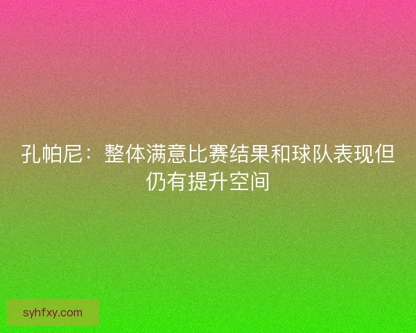 孔帕尼:整体满意比赛结果和球队表现但仍有提升空间 孔帕尼:整体满意比赛结果和球队表现但仍有提升空间