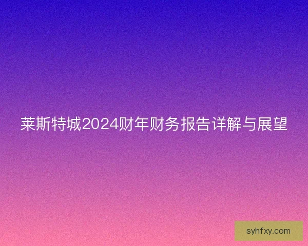 莱斯特城2024财年财务报告详解与展望
