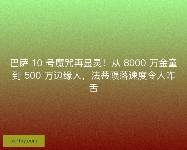 巴萨 10 号魔咒再显灵！从 8000 万金童到 500 万边缘人，法蒂陨落速度令人咋舌