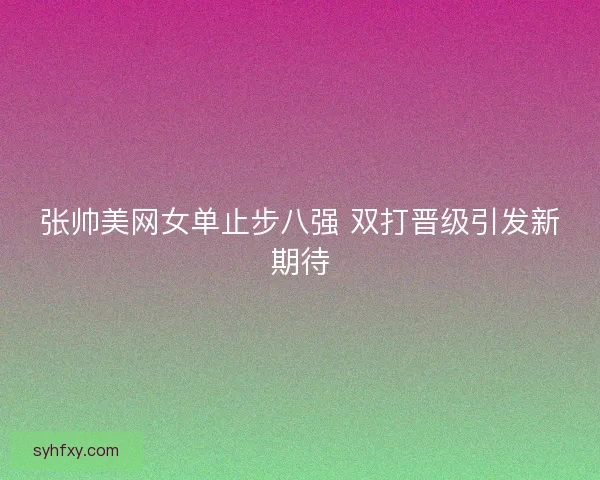 张帅美网女单止步八强 双打晋级引发新期待
