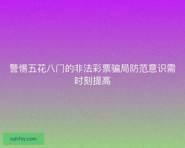警惕五花八门的非法彩票骗局防范意识需时刻提高