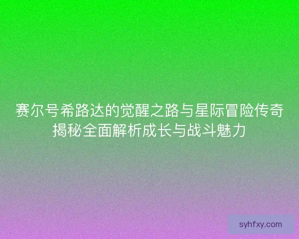 赛尔号希路达的觉醒之路与星际冒险传奇揭秘全面解析成长与战斗魅力