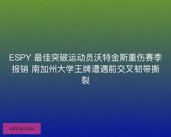 ESPY 最佳突破运动员沃特金斯重伤赛季报销 南加州大学王牌遭遇前交叉韧带撕裂