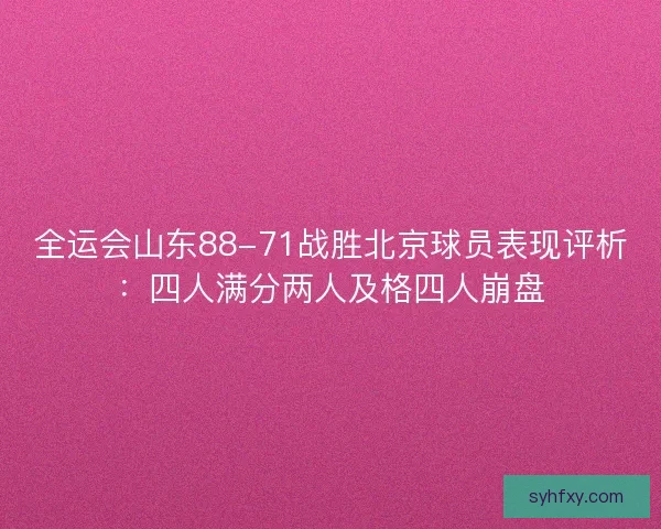 全运会山东88-71战胜北京球员表现评析：四人满分两人及格四人崩盘