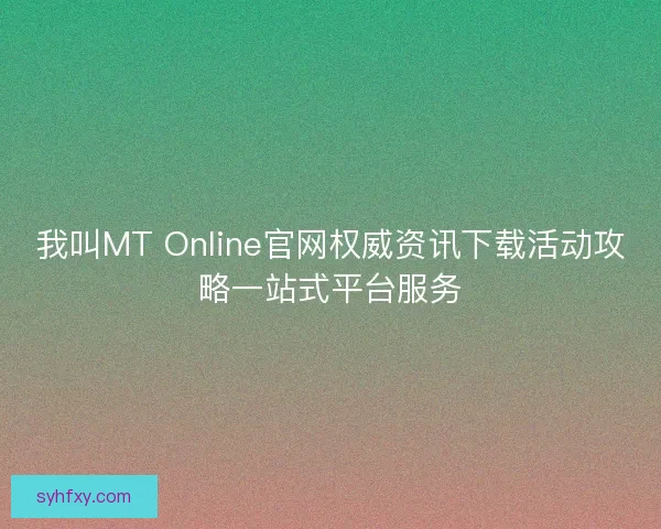 我叫MT Online官网权威资讯下载活动攻略一站式平台服务
