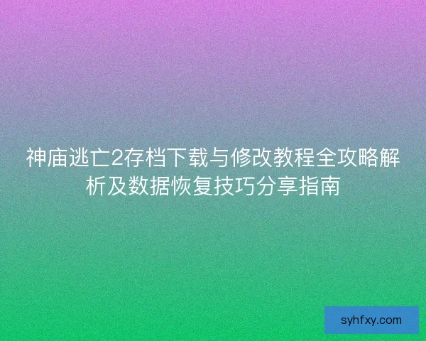 神庙逃亡2存档下载与修改教程全攻略解析及数据恢复技巧分享指南 神庙逃亡2存档下载与修改教程全攻略解析及数据恢复技巧分享指南